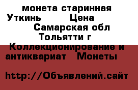 монета старинная.Уткинь 1836 › Цена ­ 2 500 000 - Самарская обл., Тольятти г. Коллекционирование и антиквариат » Монеты   